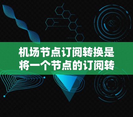 机场节点订阅转换是将一个节点的订阅转换为另一个节点的订阅的过程。以下是详细的步骤和操作指南 机场节点订阅转换是将一个节点的订阅转换为另一个节点的订阅的过程。以下是详细的步骤和操作指南
