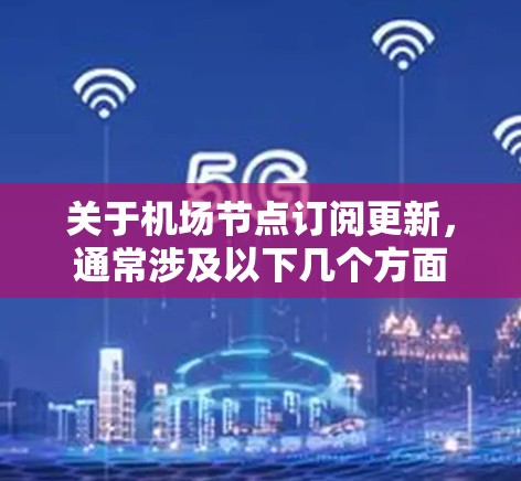 关于机场节点订阅更新,通常涉及以下几个方面 关于机场节点订阅更新,通常涉及以下几个方面
