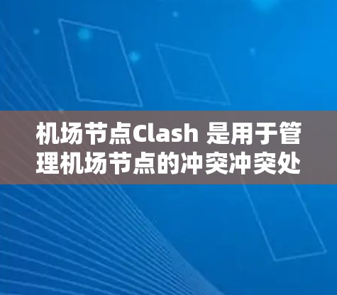 机场节点Clash 是用于管理机场节点的冲突冲突处理机制。在机场节点配置中,Clash 配置可以帮助避免节点之间的冲突,确保机场的正常运行 机场节点Clash 是用于管理机场节点的冲突冲突处理机制。在机场节点配置中,Clash 配置可以帮助避免节点之间的冲突,确保机场的正常运行