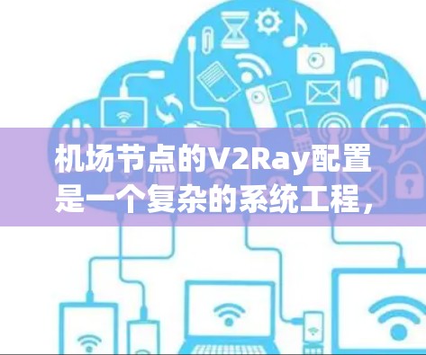 机场节点的V2Ray配置是一个复杂的系统工程,涉及多个环节的协同工作。以下是对该概念的详细说明 机场节点的V2Ray配置是一个复杂的系统工程,涉及多个环节的协同工作。以下是对该概念的详细说明