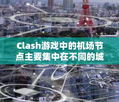 Clash游戏中的机场节点主要集中在不同的城市和地区,每个节点都有其独特的地理位置和风格。以下是几个主要的机场推荐,涵盖主要城市和知名机场 Clash游戏中的机场节点主要集中在不同的城市和地区,每个节点都有其独特的地理位置和风格。以下是几个主要的机场推荐,涵盖主要城市和知名机场