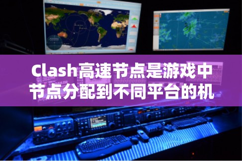 Clash高速节点是游戏中节点分配到不同平台的机制，其影响主要体现在性能、延迟和资源消耗等方面。以下是关于高速节点问题的详细分析和解决方案