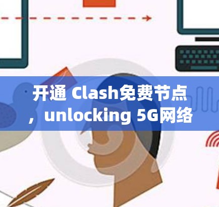 开通 Clash免费节点，unlocking 5G网络的无限可能