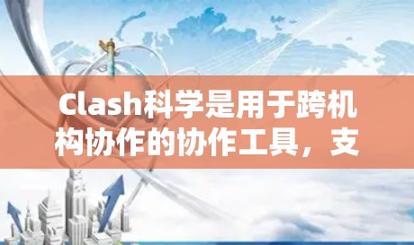 Clash科学是用于跨机构协作的协作工具，支持在Web上进行科学计算、文档管理和资源共享。以下是使用Clash科学时可能遇到的问题和解决方法