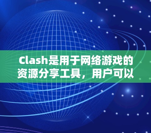 Clash是用于网络游戏的资源分享工具,用户可以通过创建节点(Clash节点)来分享资源。以下是Clash节点分享的详细步骤和信息 Clash是用于网络游戏的资源分享工具,用户可以通过创建节点(Clash节点)来分享资源。以下是Clash节点分享的详细步骤和信息