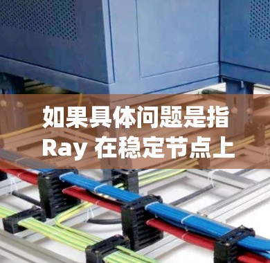 如果具体问题是指 Ray 在稳定节点上的表现或优化,可以提供更多信息以便进一步分析和解答 如果具体问题是指 Ray 在稳定节点上的表现或优化,可以提供更多信息以便进一步分析和解答