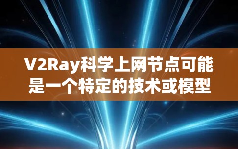 V2Ray科学上网节点可能是一个特定的技术或模型，具体含义可能因上下文而异。以下是关于该术语的一些可能解释