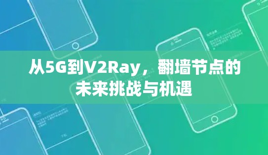 从5G到V2Ray，翻墙节点的未来挑战与机遇