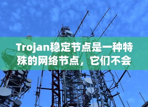 Trojan稳定节点是一种特殊的网络节点,它们不会响应攻击并可能在攻击后阻止或阻止攻击,从而成为网络中的稳定节点。以下是关于Trojan稳定节点的详细总结 Trojan稳定节点是一种特殊的网络节点,它们不会响应攻击并可能在攻击后阻止或阻止攻击,从而成为网络中的稳定节点。以下是关于Trojan稳定节点的详细总结