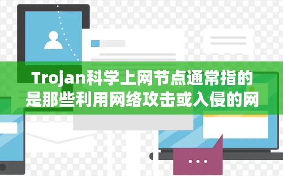 Trojan科学上网节点通常指的是那些利用网络攻击或入侵的网站,或者出于某种目的的科学网站。这类网站可能会通过网络攻击来侵入、窃取或破坏科学机构的正常活动,或者用于其他 malicious 目的 Trojan科学上网节点通常指的是那些利用网络攻击或入侵的网站,或者出于某种目的的科学网站。这类网站可能会通过网络攻击来侵入、窃取或破坏科学机构的正常活动,或者用于其他 malicious 目的