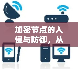 加密节点的入侵与防御,从攻击者到保护者的这场博弈 加密节点的入侵与防御,从攻击者到保护者的这场博弈