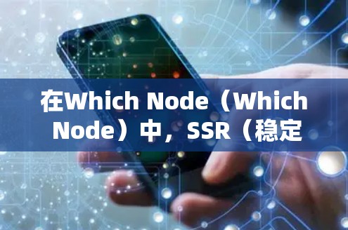 在Which Node(Which Node)中,SSR(稳定服务资源)节点是一个重要的服务,用于管理稳定网络。具体来说,SSR节点可以帮助在Which Node中实现稳定、可靠和高效的网络连接 在Which Node(Which Node)中,SSR(稳定服务资源)节点是一个重要的服务,用于管理稳定网络。具体来说,SSR节点可以帮助在Which Node中实现稳定、可靠和高效的网络连接