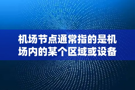 机场节点通常指的是机场内的某个区域或设备,如机场指挥中心、监控系统或移动信息平台等。以下是一些常见机场节点的手机端访问方式 机场节点通常指的是机场内的某个区域或设备,如机场指挥中心、监控系统或移动信息平台等。以下是一些常见机场节点的手机端访问方式