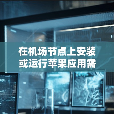 在机场节点上安装或运行苹果应用需要遵循特定的步骤和注意事项。由于机场节点通常没有足够强大的资源,以下是一些常见的步骤和方法 在机场节点上安装或运行苹果应用需要遵循特定的步骤和注意事项。由于机场节点通常没有足够强大的资源,以下是一些常见的步骤和方法