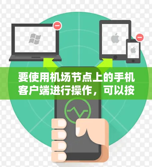 要使用机场节点上的手机客户端进行操作,可以按照以下步骤进行 要使用机场节点上的手机客户端进行操作,可以按照以下步骤进行