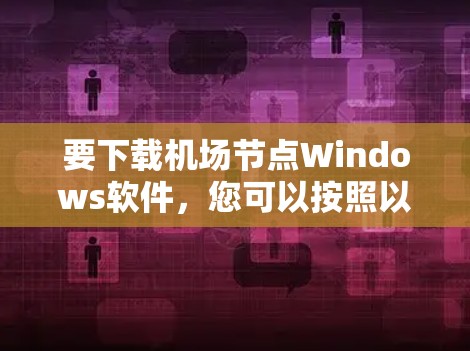 要下载机场节点Windows软件，您可以按照以下步骤操作