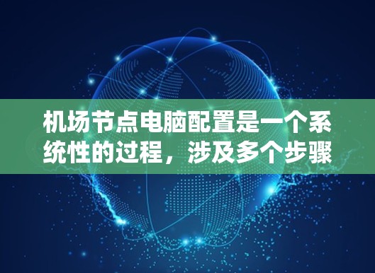 机场节点电脑配置是一个系统性的过程,涉及多个步骤和工具的使用。以下是一个分步骤的指南,帮助你顺利配置机场节点电脑 机场节点电脑配置是一个系统性的过程,涉及多个步骤和工具的使用。以下是一个分步骤的指南,帮助你顺利配置机场节点电脑