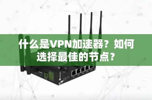 什么是VPN加速器?如何选择最佳的节点? 什么是VPN加速器?如何选择最佳的节点?