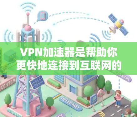 VPN加速器是帮助你更快地连接到互联网的工具，通常分为免费和付费两种。根据你的需求，以下是一些推荐的VPN加速器