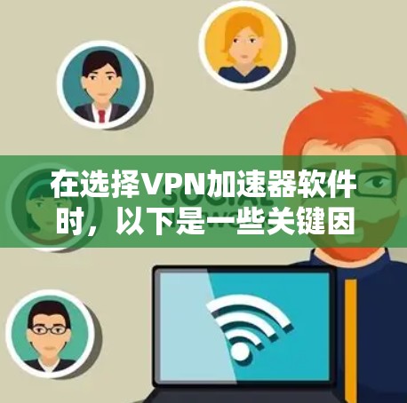 在选择VPN加速器软件时,以下是一些关键因素和推荐建议,帮助你做出明智的选择 在选择VPN加速器软件时,以下是一些关键因素和推荐建议,帮助你做出明智的选择