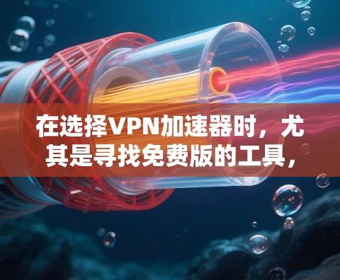 在选择VPN加速器时,尤其是寻找免费版的工具,需要综合考虑以下几个方面 在选择VPN加速器时,尤其是寻找免费版的工具,需要综合考虑以下几个方面