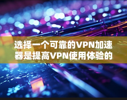 选择一个可靠的VPN加速器是提高VPN使用体验的重要一步。以下是根据多个因素综合推荐的几个选项，供你参考