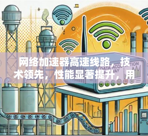 网络加速器高速线路,技术领先,性能显著提升,用户友好设计 网络加速器高速线路,技术领先,性能显著提升,用户友好设计