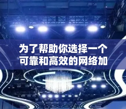 为了帮助你选择一个可靠和高效的网络加速器,以下是分步骤的建议 为了帮助你选择一个可靠和高效的网络加速器,以下是分步骤的建议