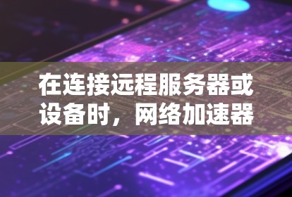 在连接远程服务器或设备时,网络加速器是不可或缺的工具,而海外加速器则是在不同国家运营的网络加速器。以下是对海外加速器的详细介绍 在连接远程服务器或设备时,网络加速器是不可或缺的工具,而海外加速器则是在不同国家运营的网络加速器。以下是对海外加速器的详细介绍