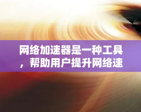 网络加速器是一种工具,帮助用户提升网络速度的软件。以下是一些常见网络加速器的下载步骤和使用方法 网络加速器是一种工具,帮助用户提升网络速度的软件。以下是一些常见网络加速器的下载步骤和使用方法