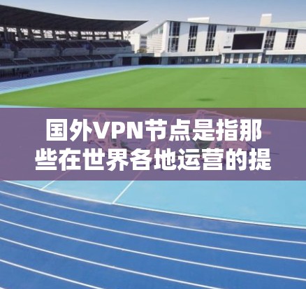 国外VPN节点是指那些在世界各地运营的提供VPN服务的公司或组织。这些节点通常位于不同的国家和地区,提供加密通信、数据传输等服务。以下是一些国际知名的VPN节点 国外VPN节点是指那些在世界各地运营的提供VPN服务的公司或组织。这些节点通常位于不同的国家和地区,提供加密通信、数据传输等服务。以下是一些国际知名的VPN节点