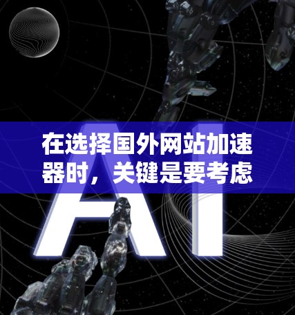 在选择国外网站加速器时,关键是要考虑你的使用场景和需求。以下是一些指南性的建议 在选择国外网站加速器时,关键是要考虑你的使用场景和需求。以下是一些指南性的建议