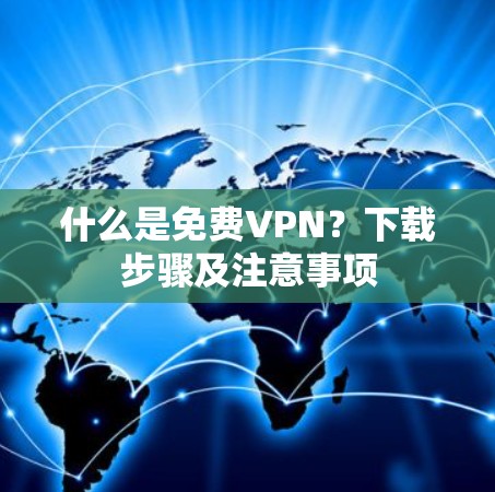 什么是免费VPN？下载步骤及注意事项