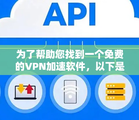 为了帮助您找到一个免费的VPN加速软件,以下是一些步骤和建议 为了帮助您找到一个免费的VPN加速软件,以下是一些步骤和建议