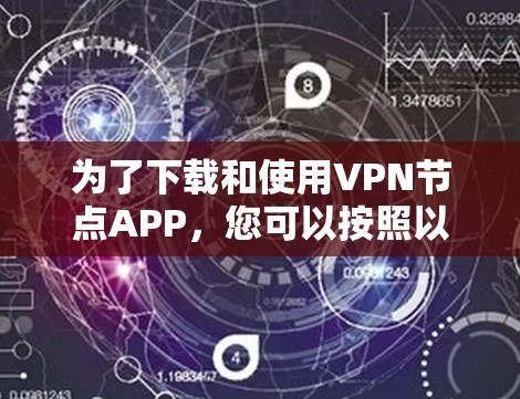 为了下载和使用VPN节点APP,您可以按照以下步骤操作 为了下载和使用VPN节点APP,您可以按照以下步骤操作