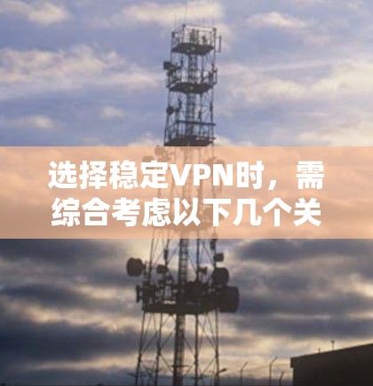 选择稳定VPN时,需综合考虑以下几个关键因素 选择稳定VPN时,需综合考虑以下几个关键因素