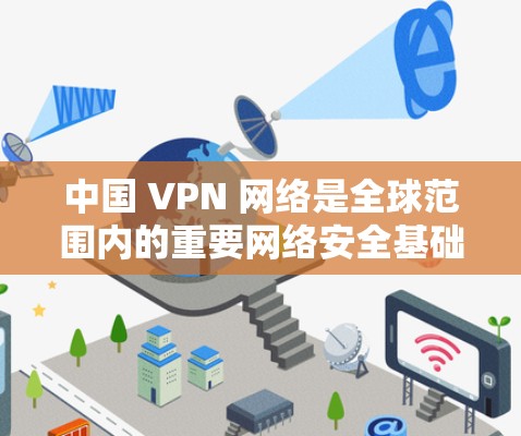 中国 VPN 网络是全球范围内的重要网络安全基础设施,主要由多家知名公司运营。以下是关于中国主要VPN的排行及详细信息 中国 VPN 网络是全球范围内的重要网络安全基础设施,主要由多家知名公司运营。以下是关于中国主要VPN的排行及详细信息