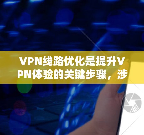 VPN线路优化是提升VPN体验的关键步骤,涉及多个方面,以下是一些优化方法的总结 VPN线路优化是提升VPN体验的关键步骤,涉及多个方面,以下是一些优化方法的总结
