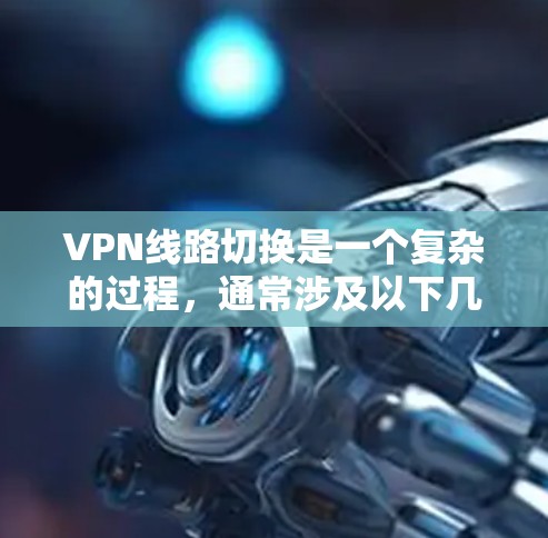 VPN线路切换是一个复杂的过程,通常涉及以下几个步骤和概念 VPN线路切换是一个复杂的过程,通常涉及以下几个步骤和概念