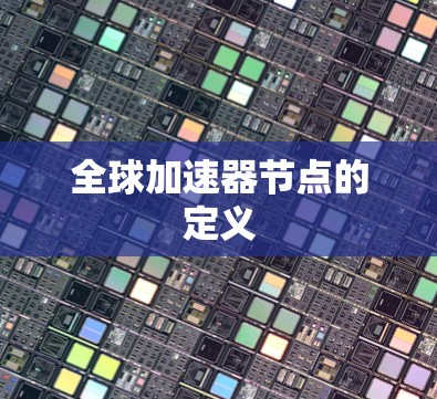 全球加速器节点的定义 全球加速器节点的定义