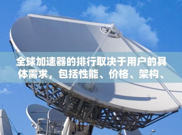 全球加速器的排行取决于用户的具体需求,包括性能、价格、架构、平台兼容性和适用场景。以下是一些主要的全球加速器品牌和产品,以及它们的特点 全球加速器的排行取决于用户的具体需求,包括性能、价格、架构、平台兼容性和适用场景。以下是一些主要的全球加速器品牌和产品,以及它们的特点