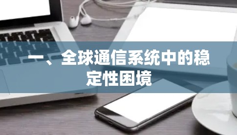 一、全球通信系统中的稳定性困境