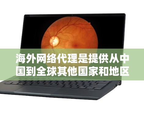 海外网络代理是提供从中国到全球其他国家和地区的网络设备服务的工具。以下是关于海外网络代理的主要内容 海外网络代理是提供从中国到全球其他国家和地区的网络设备服务的工具。以下是关于海外网络代理的主要内容