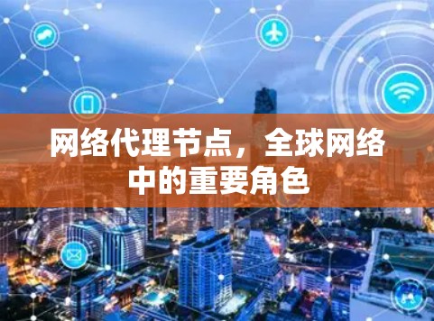 网络代理节点,全球网络中的重要角色 网络代理节点,全球网络中的重要角色