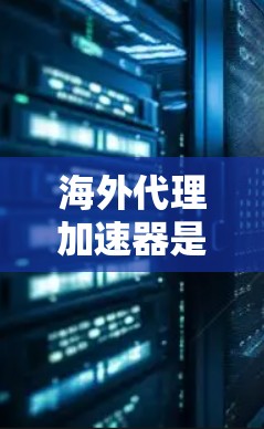 海外代理加速器是指用于加速从海外购买的商品或服务到国内的网络工具或服务。这些加速器通常用于处理订单配送、库存管理等任务,帮助用户在海外购买的商品在中国快速配送或销售 海外代理加速器是指用于加速从海外购买的商品或服务到国内的网络工具或服务。这些加速器通常用于处理订单配送、库存管理等任务,帮助用户在海外购买的商品在中国快速配送或销售