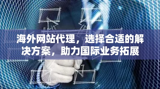海外网站代理,选择合适的解决方案,助力国际业务拓展 海外网站代理,选择合适的解决方案,助力国际业务拓展