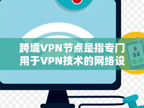 跨境VPN节点是指专门用于VPN技术的网络设备或服务器,旨在为用户提供在国际间访问网络的能力。以下是一些与之相关的信息 跨境VPN节点是指专门用于VPN技术的网络设备或服务器,旨在为用户提供在国际间访问网络的能力。以下是一些与之相关的信息