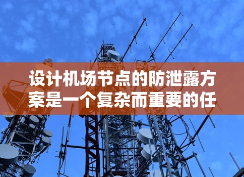 设计机场节点的防泄露方案是一个复杂而重要的任务,需要综合考虑多个安全措施以确保机场的安全性。以下是一个结构化的方案,涵盖了关键的安全措施 设计机场节点的防泄露方案是一个复杂而重要的任务,需要综合考虑多个安全措施以确保机场的安全性。以下是一个结构化的方案,涵盖了关键的安全措施