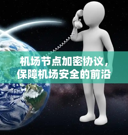 机场节点加密协议,保障机场安全的前沿技术 机场节点加密协议,保障机场安全的前沿技术