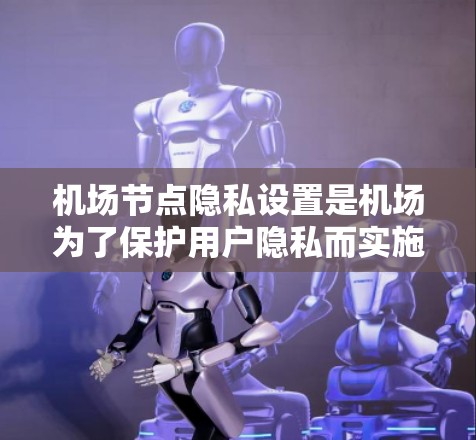 机场节点隐私设置是机场为了保护用户隐私而实施的措施,旨在防止未经授权的访问、数据泄露和滥用。以下是关于机场节点隐私设置的详细总结 机场节点隐私设置是机场为了保护用户隐私而实施的措施,旨在防止未经授权的访问、数据泄露和滥用。以下是关于机场节点隐私设置的详细总结